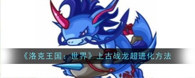 《洛克王国:世界》上古战龙超进化方法