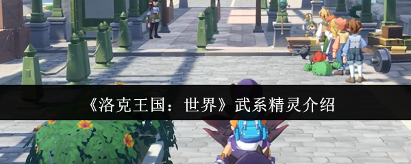 《洛克王国：世界》武系精灵介绍