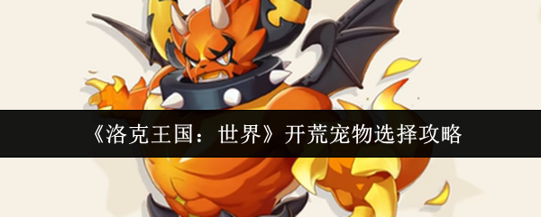 《洛克王国：世界》开荒宠物选择攻略