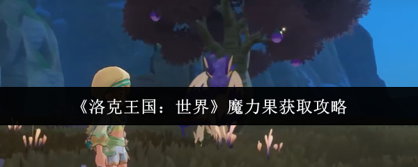 《洛克王国：世界》魔力果获取攻略
