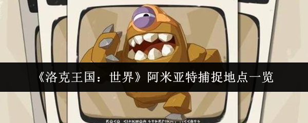 《洛克王国：世界》阿米亚特捕捉地点一览