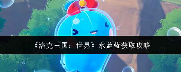 《洛克王国：世界》水蓝蓝获取攻略