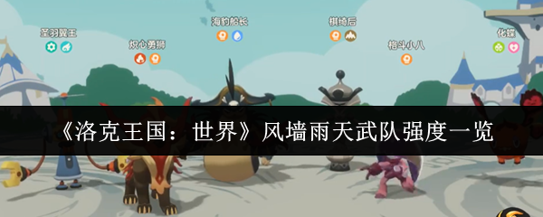 《洛克王国：世界》风墙雨天武队强度一览