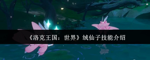《洛克王国：世界》绒仙子技能介绍