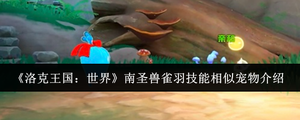 《洛克王国:世界》南圣兽雀羽技能相似宠物介绍