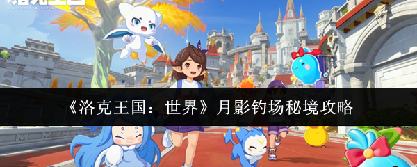 《洛克王国：世界》月影钓场秘境攻略