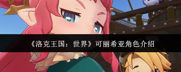 《洛克王国：世界》可丽希亚角色介绍