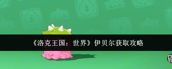 《洛克王国：世界》伊贝尔获取攻略