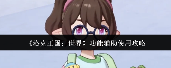 《洛克王国：世界》功能辅助使用攻略
