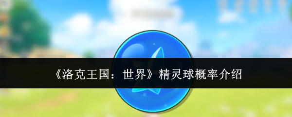 《洛克王国：世界》精灵球概率介绍