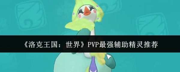 《洛克王国：世界》PVP最强辅助精灵推荐