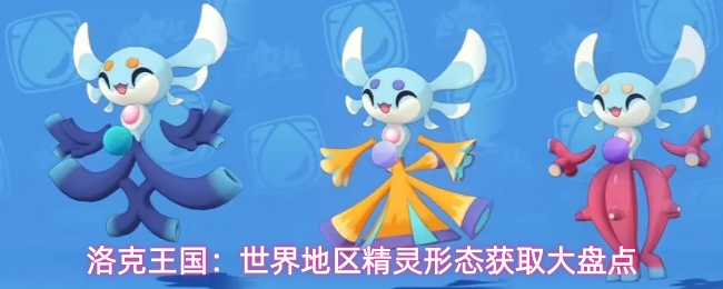 洛克王国：世界地区精灵形态获取大盘点
