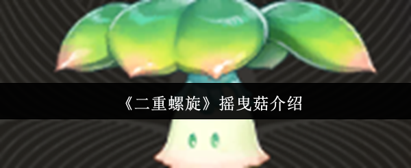 《二重螺旋》摇曳菇介绍