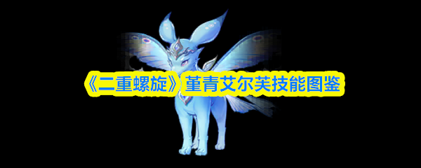 《二重螺旋》堇青艾尔芙技能图鉴