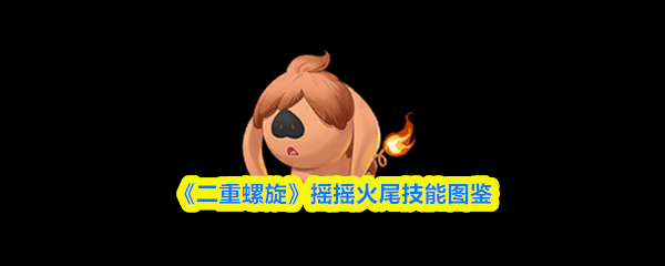 《二重螺旋》摇摇火尾技能图鉴