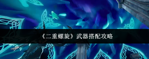 《二重螺旋》武器搭配攻略