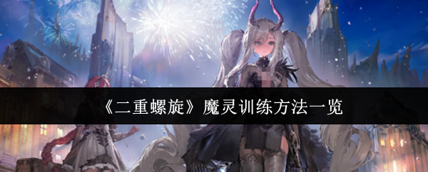 《二重螺旋》魔灵训练方法一览