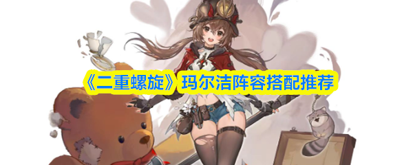 《二重螺旋》玛尔洁阵容搭配推荐