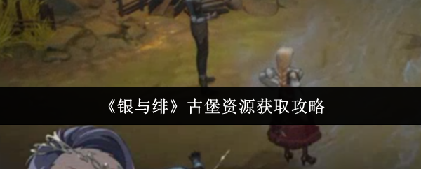 《银与绯》古堡资源获取攻略