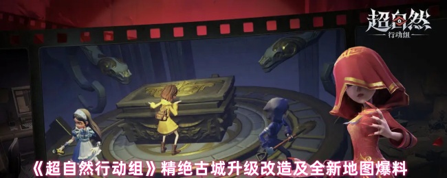 《超自然行动组》精绝古城升级改造及全新地图爆料