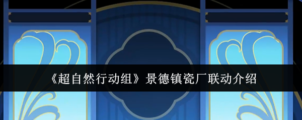 《超自然行动组》景德镇瓷厂联动介绍