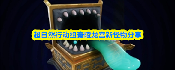 超自然行动组秦陵龙宫新怪物分享