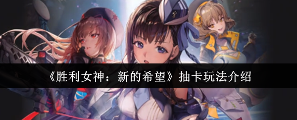 《胜利女神:新的希望》抽卡玩法介绍