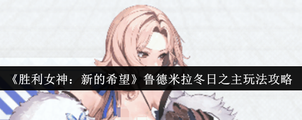 《胜利女神:新的希望》鲁德米拉冬日之主玩法攻略