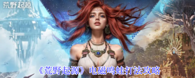 《荒野起源》电磁鸣蛙打法攻略