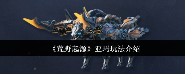 《荒野起源》亚玛玩法介绍