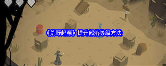 《荒野起源》提升部落等级方法