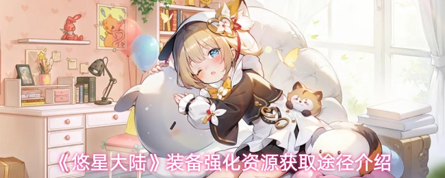 《悠星大陆》装备强化资源获取途径介绍