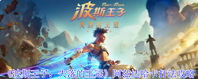 《波斯王子:失落的王冠》阿兹达哈卡打法攻略
