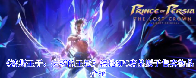 《波斯王子:失落的王冠》深地NPC废品贩子售卖物品介绍
