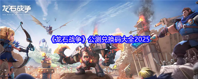 《龙石战争》公测兑换码大全2025