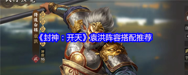 《封神：开天》袁洪阵容搭配推荐