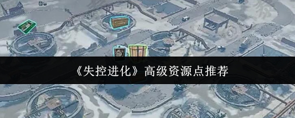 《失控进化》高级资源点推荐