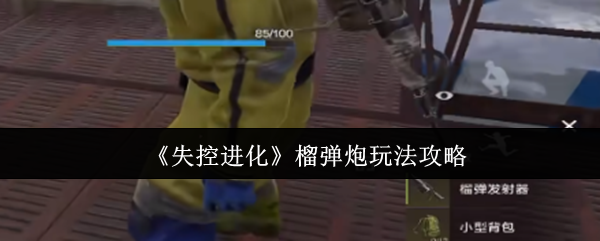 《失控进化》榴弹炮玩法攻略