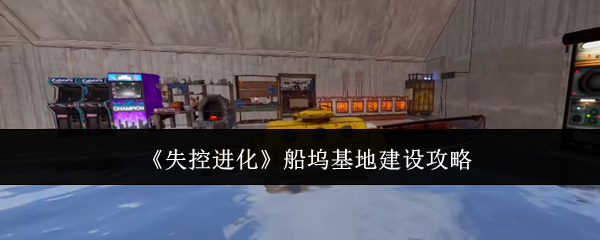 《失控进化》船坞基地建设攻略