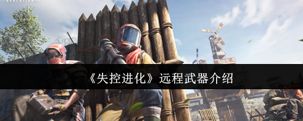 《失控进化》远程武器介绍