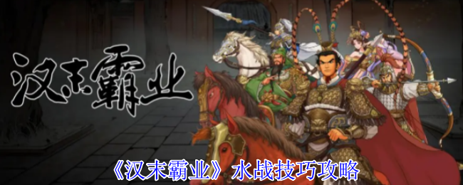 《汉末霸业》水战技巧攻略