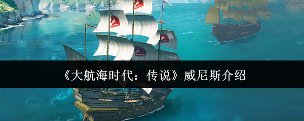《大航海时代:传说》威尼斯介绍
