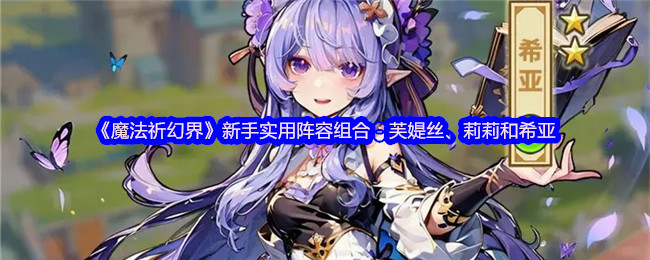 《魔法祈幻界》新手实用阵容组合:芙媞丝、莉莉和希亚