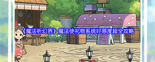 《魔法祈幻界》魔法使礼物系统好感度超全攻略