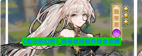 《魔法祈幻界》茜蒂恩技能升级全攻略