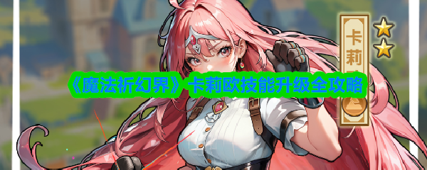《魔法祈幻界》卡莉欧技能升级全攻略