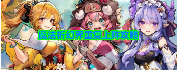 魔法祈幻界重复上阵攻略