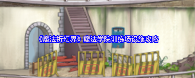 《魔法祈幻界》魔法学院训练场设施攻略