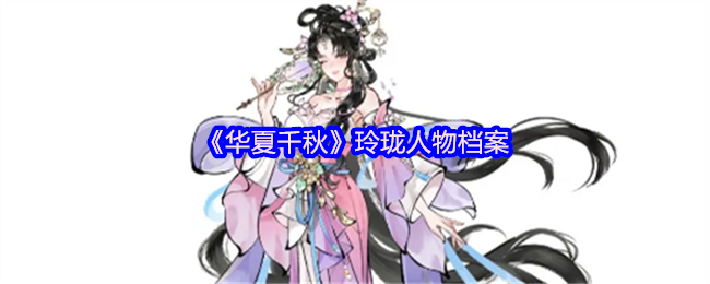 《华夏千秋》玲珑人物档案