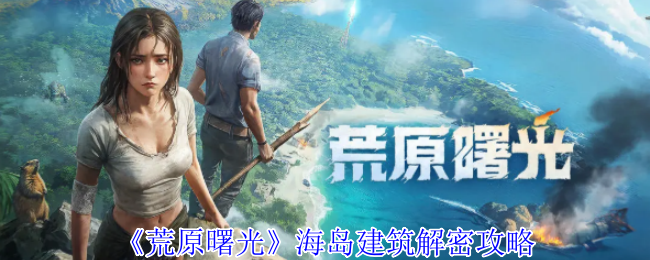 《荒原曙光》海岛建筑解密攻略
